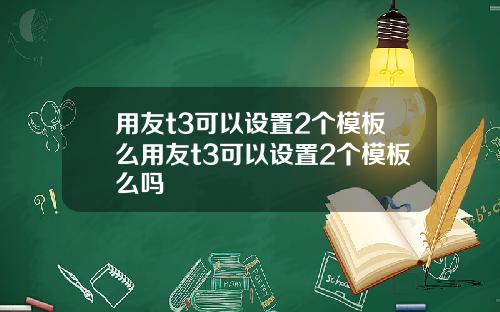 用友t3可以设置2个模板么用友t3可以设置2个模板么吗