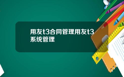 用友t3合同管理用友t3系统管理