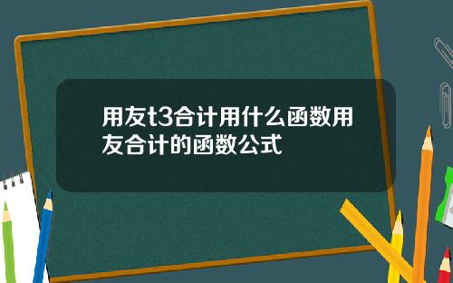 用友t3合计用什么函数用友合计的函数公式
