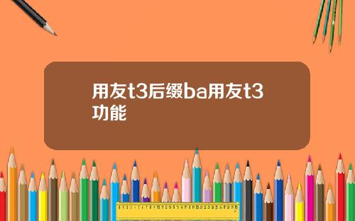 用友t3后缀ba用友t3功能