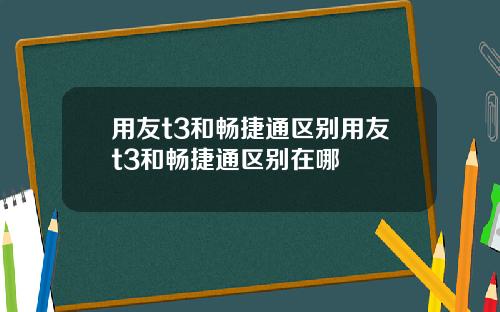 用友t3和畅捷通区别用友t3和畅捷通区别在哪