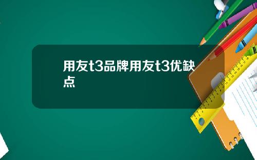 用友t3品牌用友t3优缺点