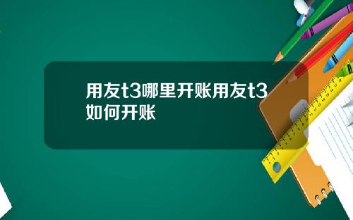 用友t3哪里开账用友t3如何开账
