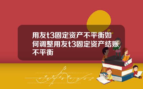 用友t3固定资产不平衡如何调整用友t3固定资产结账不平衡