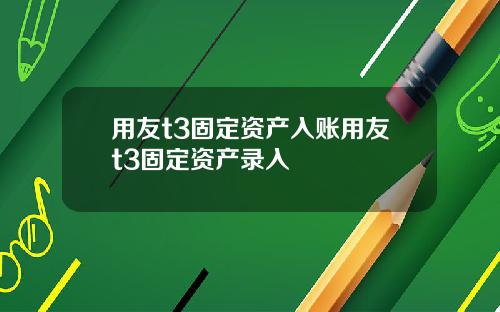 用友t3固定资产入账用友t3固定资产录入