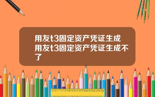 用友t3固定资产凭证生成用友t3固定资产凭证生成不了