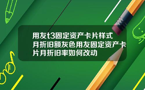 用友t3固定资产卡片样式月折旧额灰色用友固定资产卡片月折旧率如何改动
