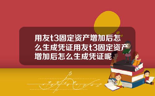 用友t3固定资产增加后怎么生成凭证用友t3固定资产增加后怎么生成凭证呢