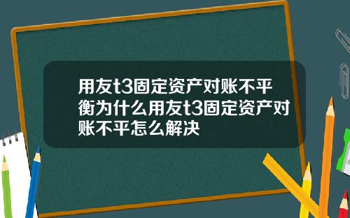 用友t3固定资产对账不平衡为什么用友t3固定资产对账不平怎么解决