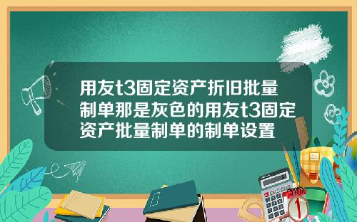 用友t3固定资产折旧批量制单那是灰色的用友t3固定资产批量制单的制单设置