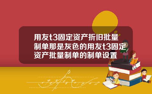 用友t3固定资产折旧批量制单那是灰色的用友t3固定资产批量制单的制单设置