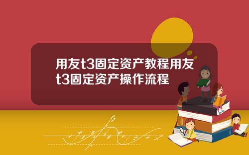用友t3固定资产教程用友t3固定资产操作流程