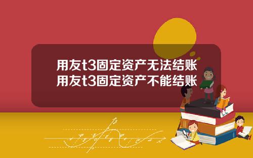 用友t3固定资产无法结账用友t3固定资产不能结账