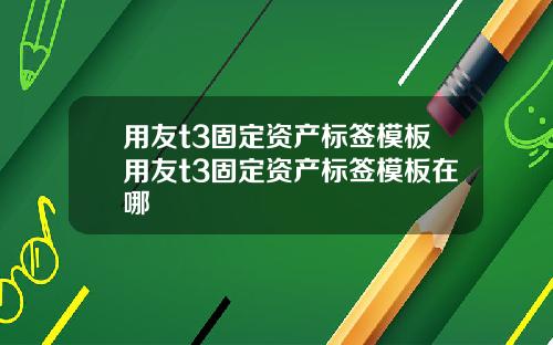 用友t3固定资产标签模板用友t3固定资产标签模板在哪