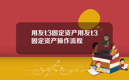 用友t3固定资产用友t3固定资产操作流程