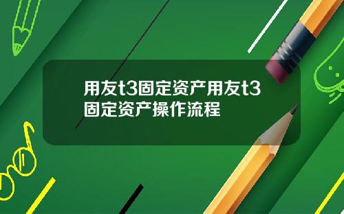 用友t3固定资产用友t3固定资产操作流程