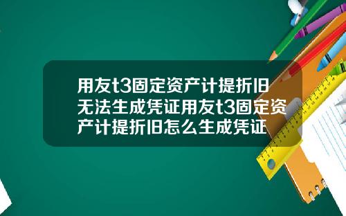 用友t3固定资产计提折旧无法生成凭证用友t3固定资产计提折旧怎么生成凭证