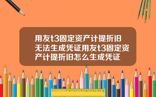 用友t3固定资产计提折旧无法生成凭证用友t3固定资产计提折旧怎么生成凭证