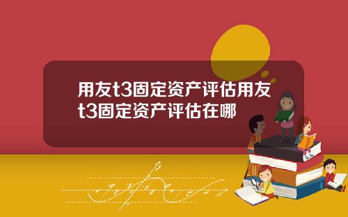 用友t3固定资产评估用友t3固定资产评估在哪