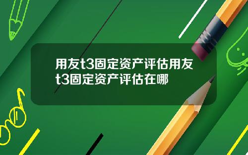 用友t3固定资产评估用友t3固定资产评估在哪