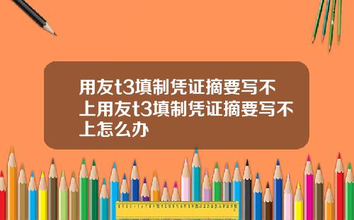 用友t3填制凭证摘要写不上用友t3填制凭证摘要写不上怎么办