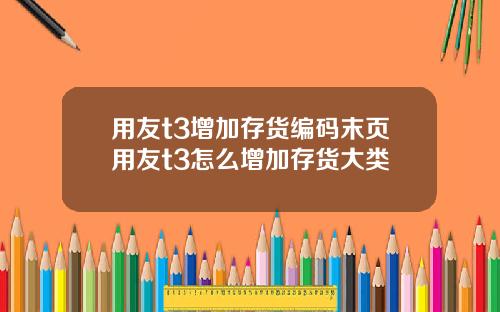 用友t3增加存货编码末页用友t3怎么增加存货大类