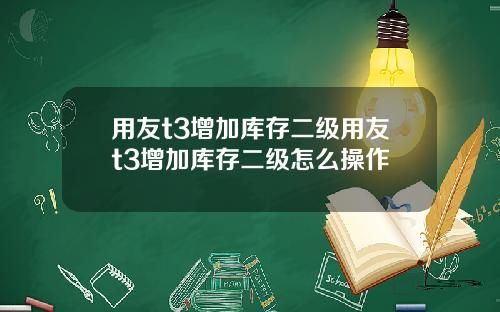 用友t3增加库存二级用友t3增加库存二级怎么操作