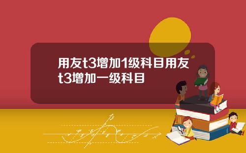 用友t3增加1级科目用友t3增加一级科目