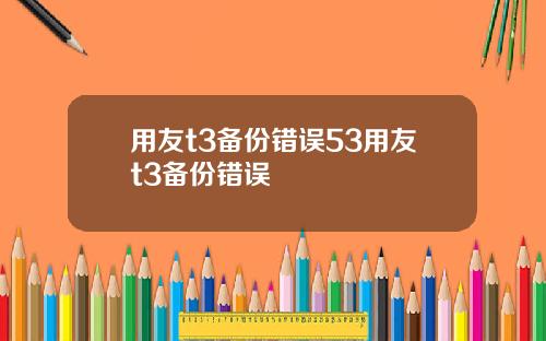 用友t3备份错误53用友t3备份错误