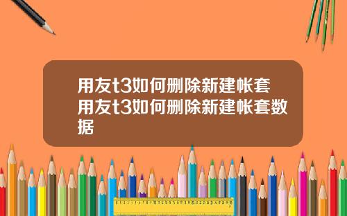 用友t3如何删除新建帐套用友t3如何删除新建帐套数据