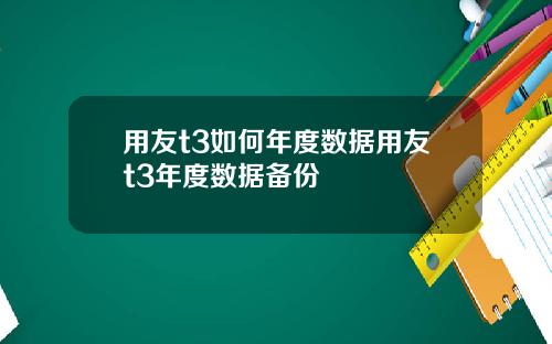 用友t3如何年度数据用友t3年度数据备份
