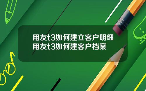 用友t3如何建立客户明细用友t3如何建客户档案