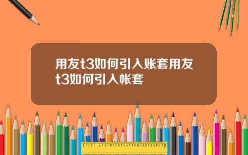 用友t3如何引入账套用友t3如何引入帐套