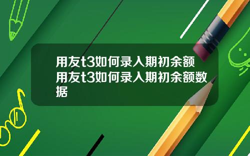 用友t3如何录入期初余额用友t3如何录入期初余额数据