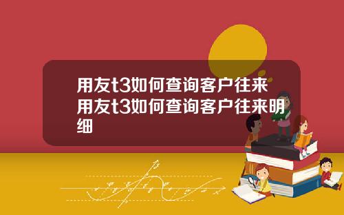 用友t3如何查询客户往来用友t3如何查询客户往来明细