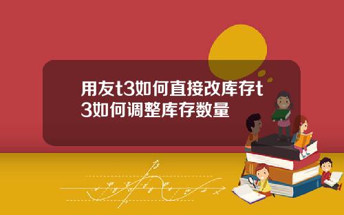 用友t3如何直接改库存t3如何调整库存数量