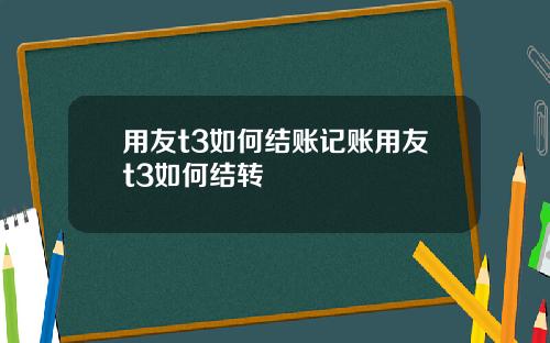 用友t3如何结账记账用友t3如何结转
