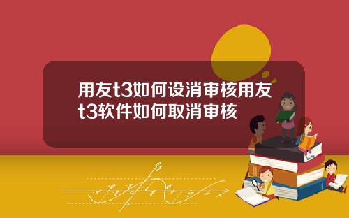 用友t3如何设消审核用友t3软件如何取消审核