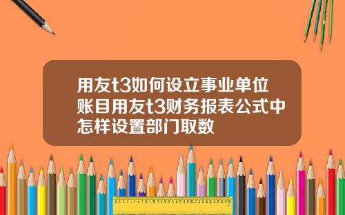 用友t3如何设立事业单位账目用友t3财务报表公式中怎样设置部门取数
