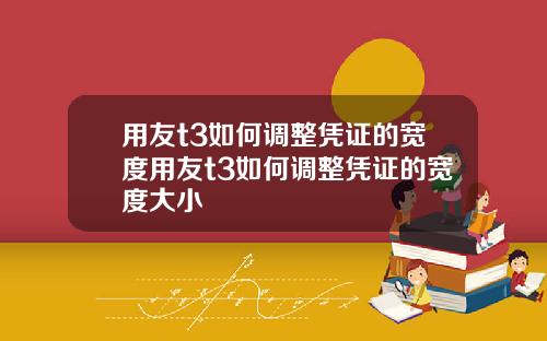 用友t3如何调整凭证的宽度用友t3如何调整凭证的宽度大小