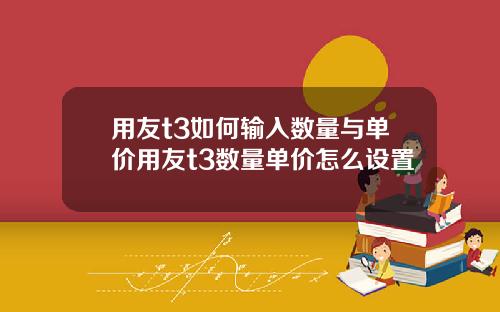 用友t3如何输入数量与单价用友t3数量单价怎么设置