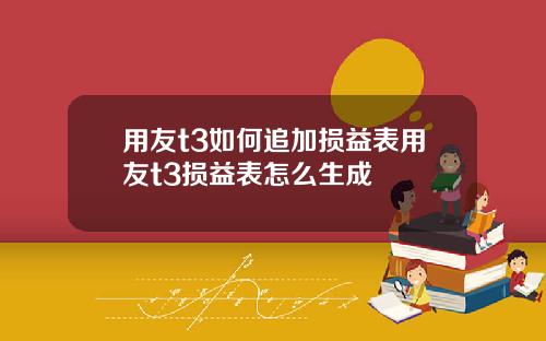 用友t3如何追加损益表用友t3损益表怎么生成