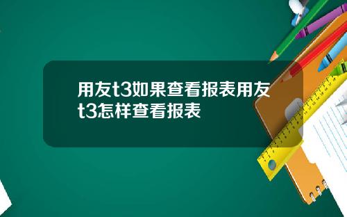 用友t3如果查看报表用友t3怎样查看报表