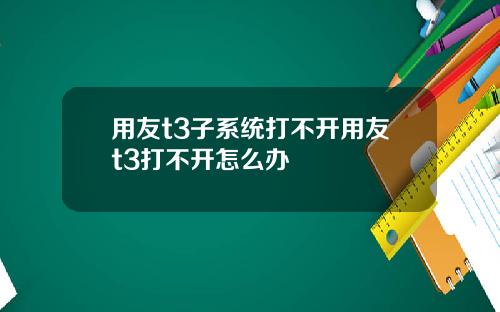 用友t3子系统打不开用友t3打不开怎么办