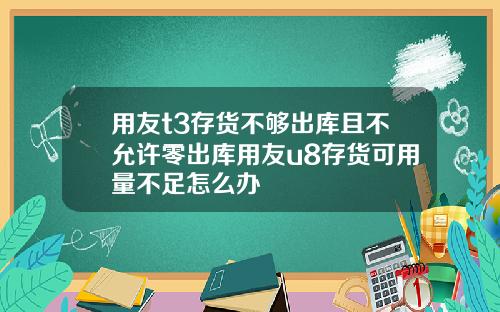 用友t3存货不够出库且不允许零出库用友u8存货可用量不足怎么办
