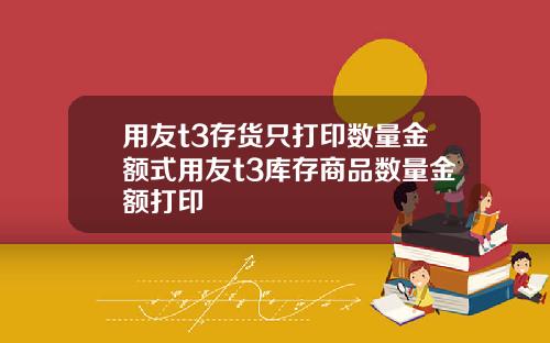 用友t3存货只打印数量金额式用友t3库存商品数量金额打印