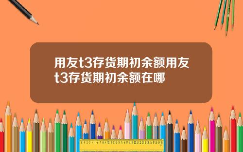 用友t3存货期初余额用友t3存货期初余额在哪