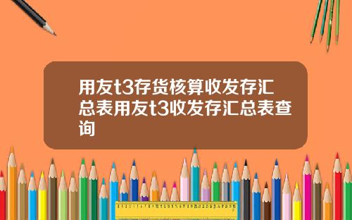 用友t3存货核算收发存汇总表用友t3收发存汇总表查询