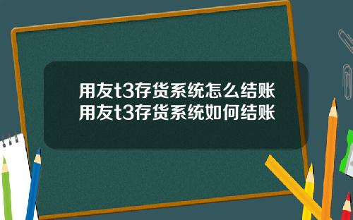用友t3存货系统怎么结账用友t3存货系统如何结账