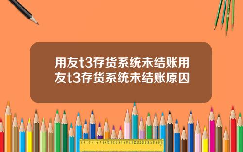 用友t3存货系统未结账用友t3存货系统未结账原因